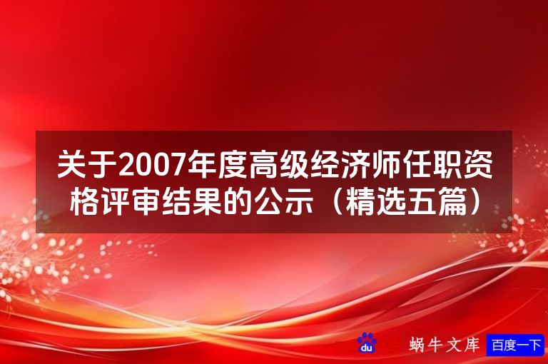 关于2007年度高级经济师任职资格评审结果的公示（精选五篇）