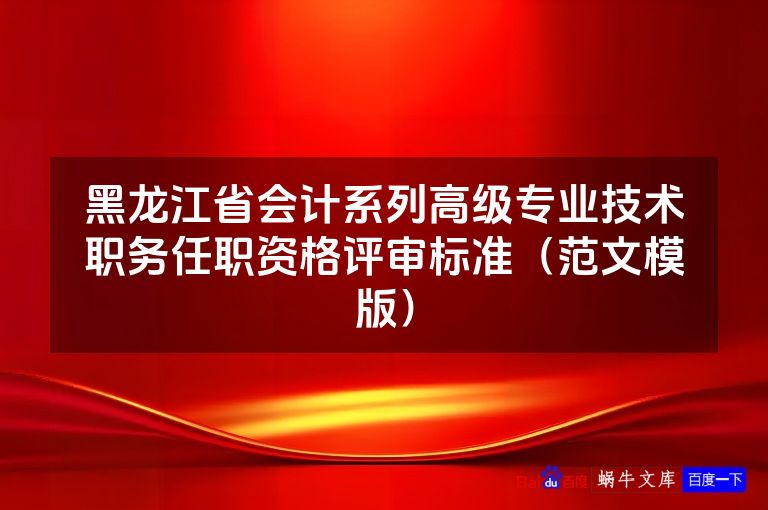 黑龙江省会计系列高级专业技术职务任职资格评审标准（范文模版）