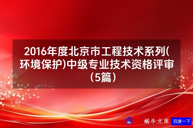 2016年度北京市工程技术系列(环境保护)中级专业技术资格评审（5篇）