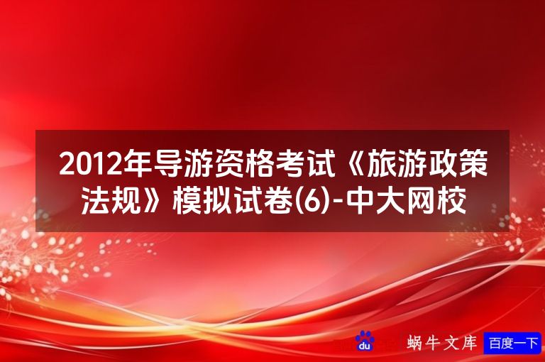 2012年导游资格考试《旅游政策法规》模拟试卷(6)-中大网校