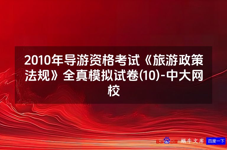 2010年导游资格考试《旅游政策法规》全真模拟试卷(10)-中大网校