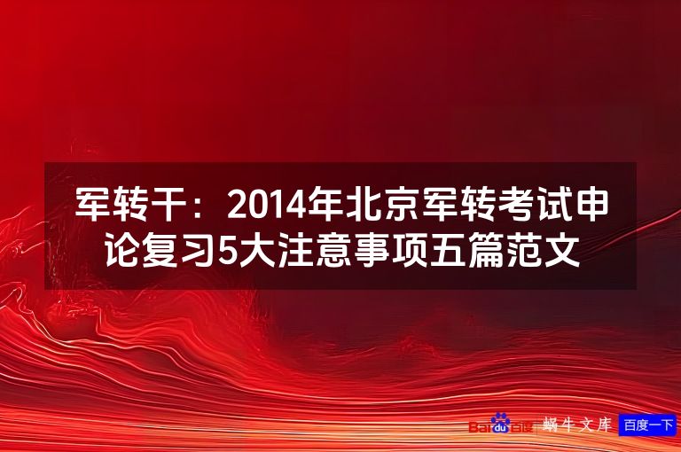 军转干:2014年北京军转考试申论复习5大注意事项五篇范文