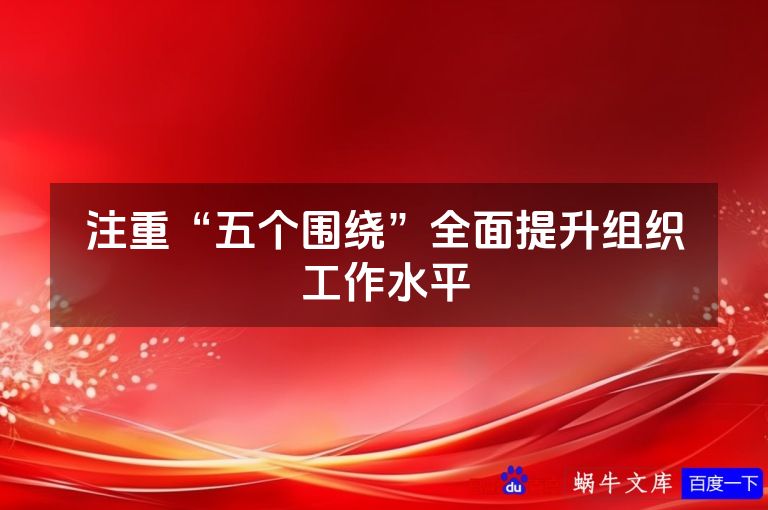 注重“五个围绕”全面提升组织工作水平