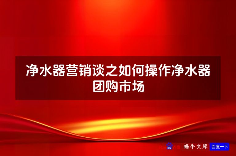 净水器营销谈之如何操作净水器团购市场