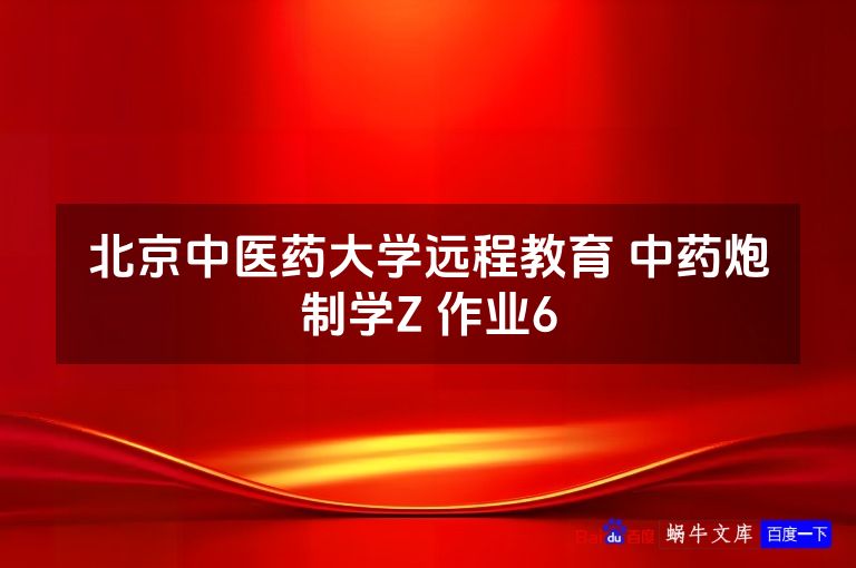 北京中医药大学远程教育 中药炮制学Z 作业6