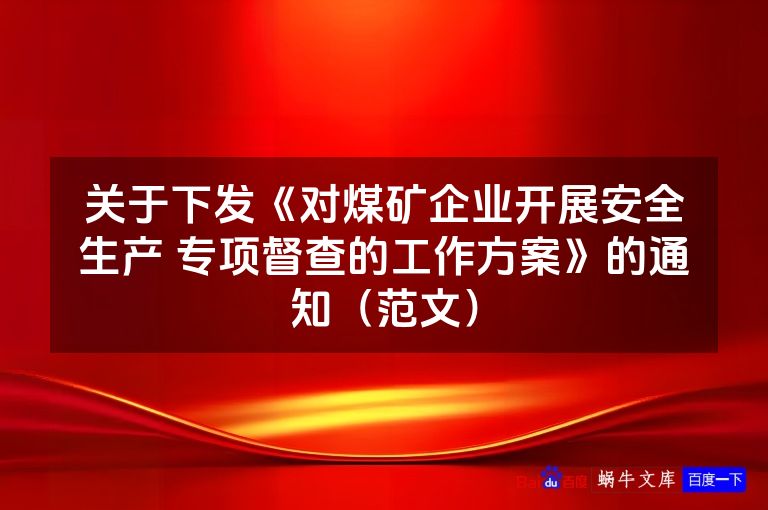 关于下发《对煤矿企业开展安全生产 专项督查的工作方案》的通知(范文)