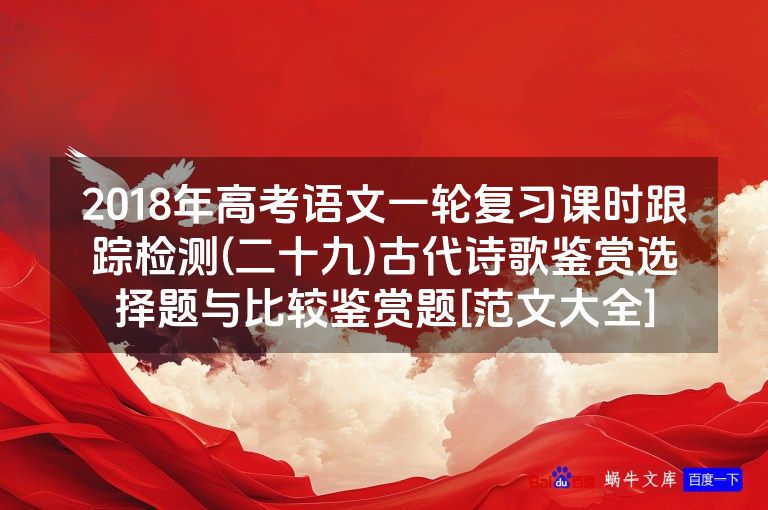 2018年高考语文一轮复习课时跟踪检测(二十九)古代诗歌鉴赏选择题与比较鉴赏题[范文大全]