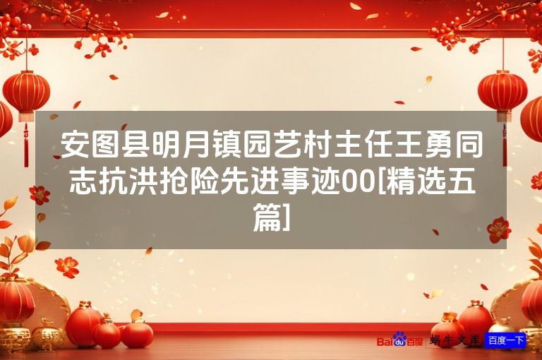 安图县明月镇园艺村主任王勇同志抗洪抢险先进事迹00[精选五篇]