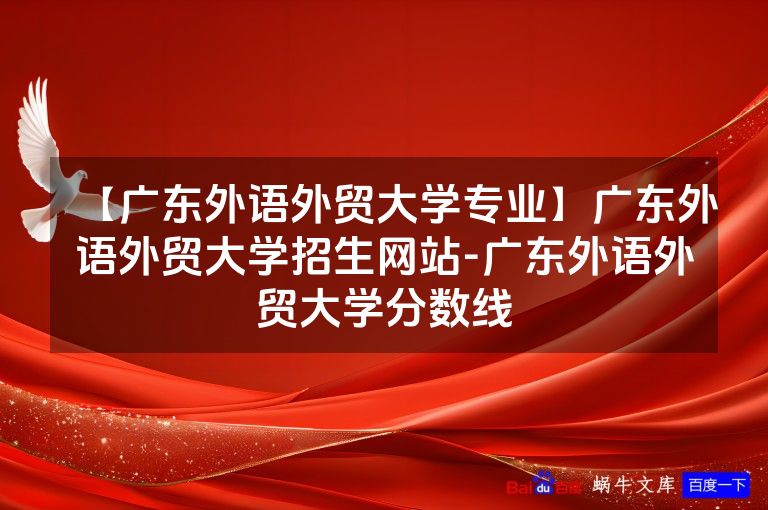 【广东外语外贸大学专业】广东外语外贸大学招生网站-广东外语外贸大学分数线