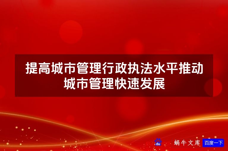 提高城市管理行政执法水平推动城市管理快速发展