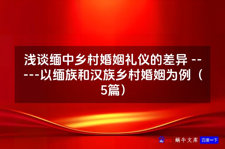 浅谈缅中乡村婚姻礼仪的差异 -----以缅族和汉族乡村婚姻为例(5篇)