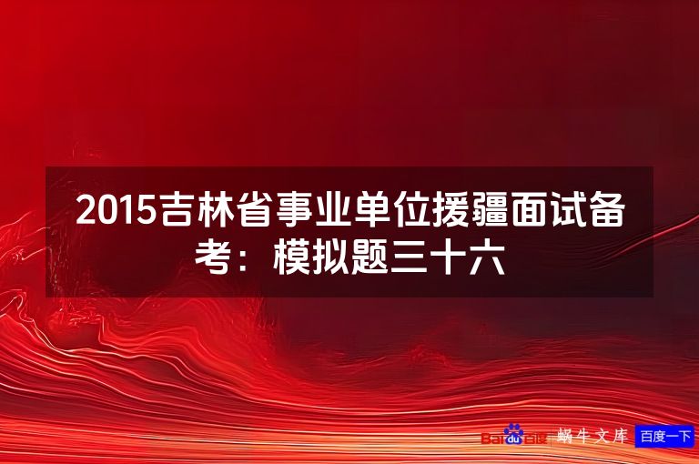 2015吉林省事业单位援疆面试备考:模拟题三十六