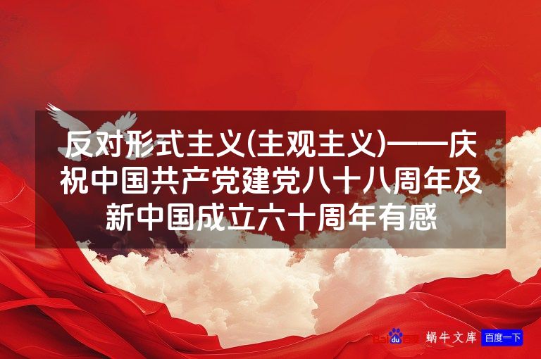 反对形式主义(主观主义)——庆祝中国共产党建党八十八周年及新中国成立六十周年有感