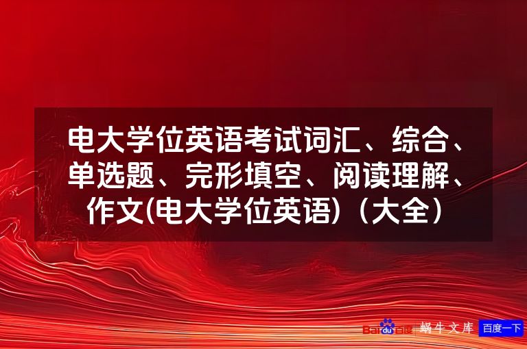 电大学位英语考试词汇、综合、单选题、完形填空、阅读理解、作文(电大学位英语)(大全)