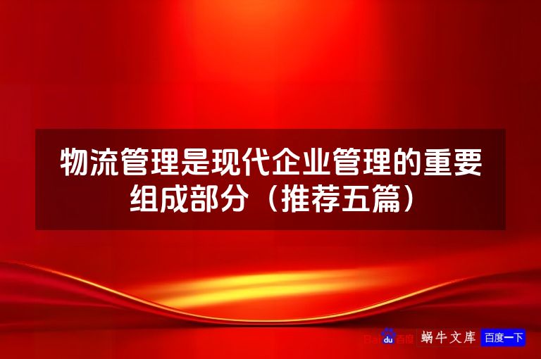 物流管理是现代企业管理的重要组成部分（推荐五篇）