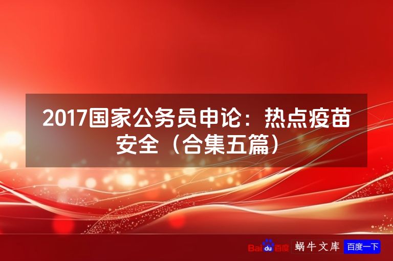 2017国家公务员申论：热点疫苗安全（合集五篇）