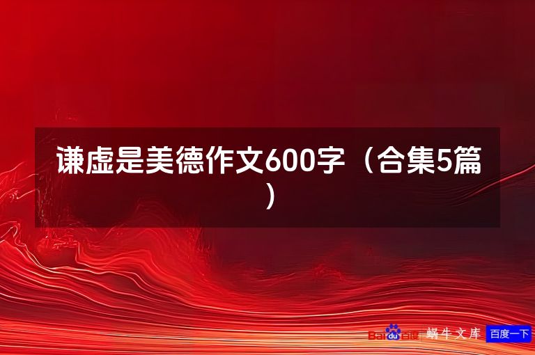 谦虚是美德作文600字（合集5篇）