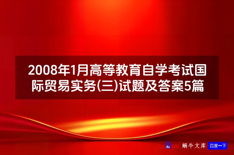 2008年1月高等教育自学考试国际贸易实务(三)试题及答案5篇