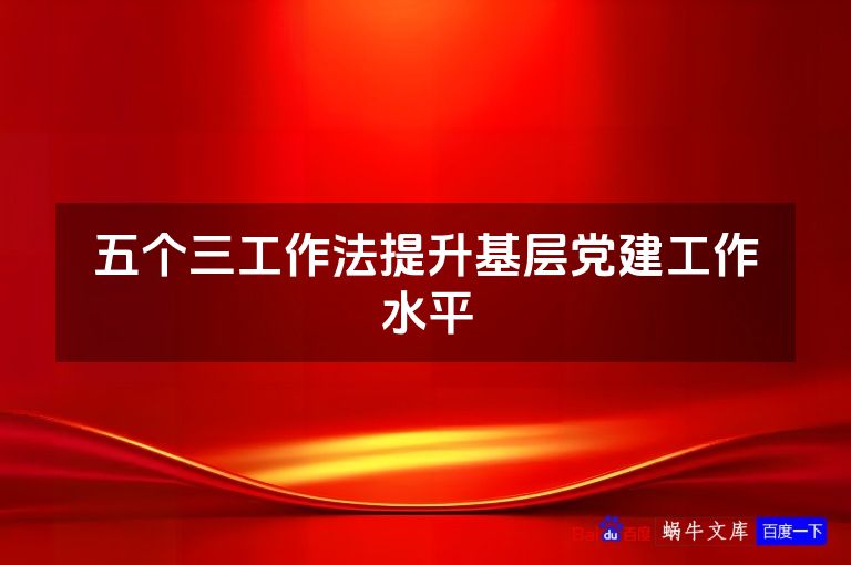 五个三工作法提升基层党建工作水平