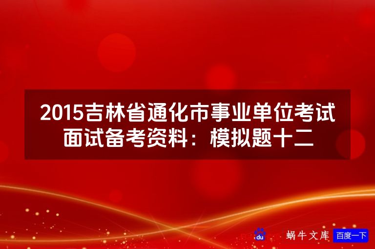 2015吉林省通化市事业单位考试面试备考资料：模拟题十二