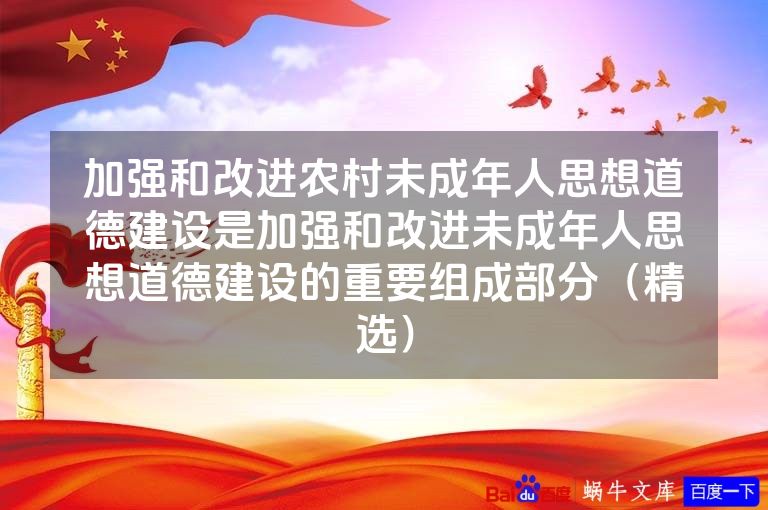 加强和改进农村未成年人思想道德建设是加强和改进未成年人思想道德建设的重要组成部分（精选）
