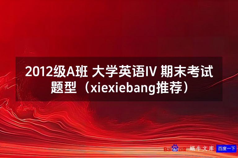 2012级A班 大学英语IV 期末考试题型(xiexiebang推荐)