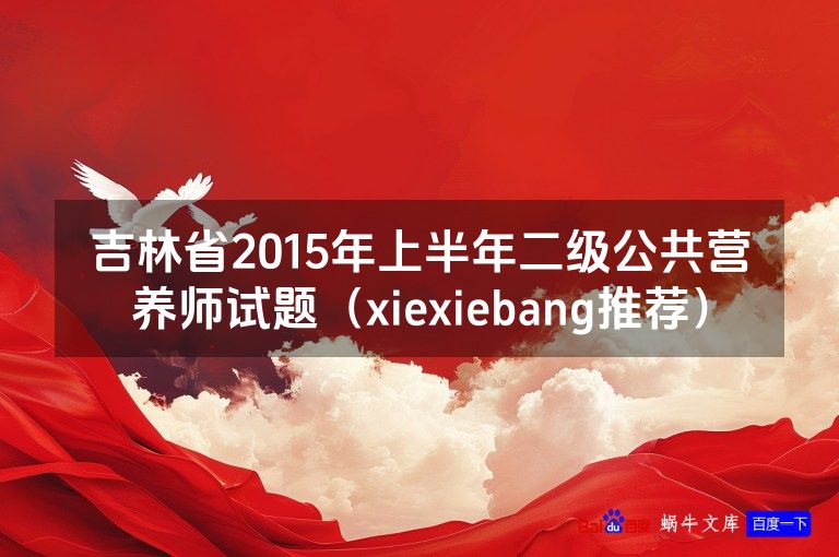 吉林省2015年上半年二级公共营养师试题(xiexiebang推荐)