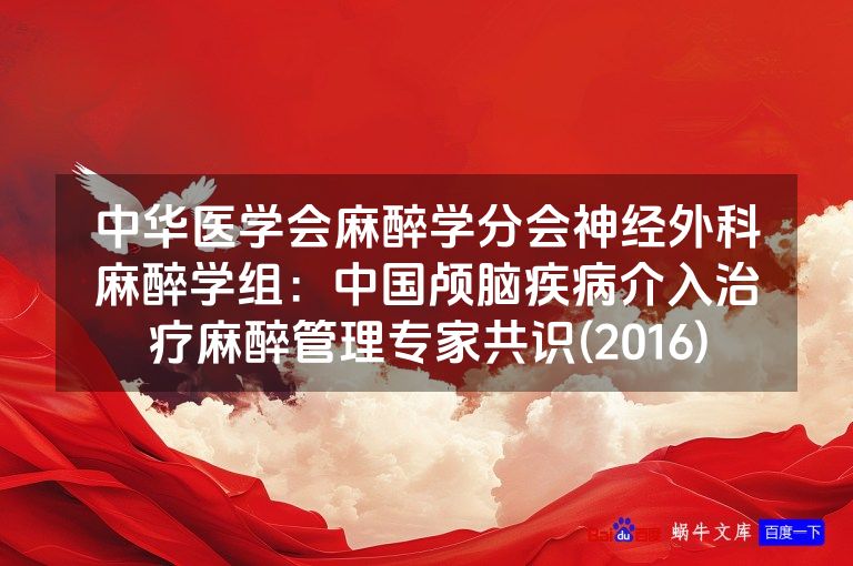 中华医学会麻醉学分会神经外科麻醉学组:中国颅脑疾病介入治疗麻醉管理专家共识(2016)