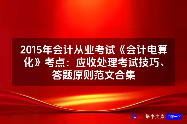 2015年会计从业考试《会计电算化》考点：应收处理考试技巧、答题原则范文合集