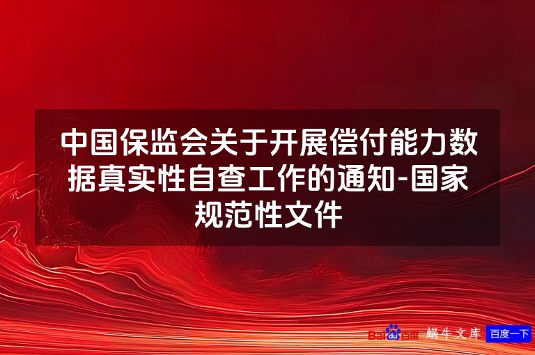 中国保监会关于开展偿付能力数据真实性自查工作的通知-国家规范性文件