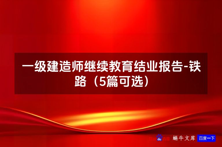 一级建造师继续教育结业报告-铁路（5篇可选）