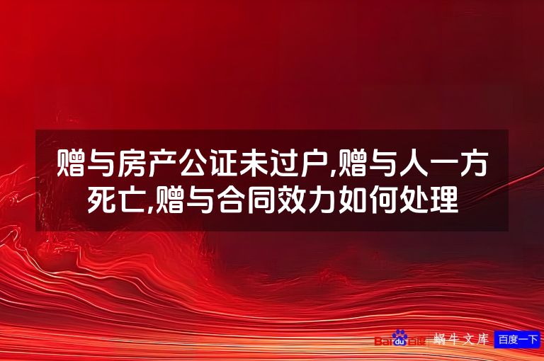 赠与房产公证未过户,赠与人一方死亡,赠与合同效力如何处理