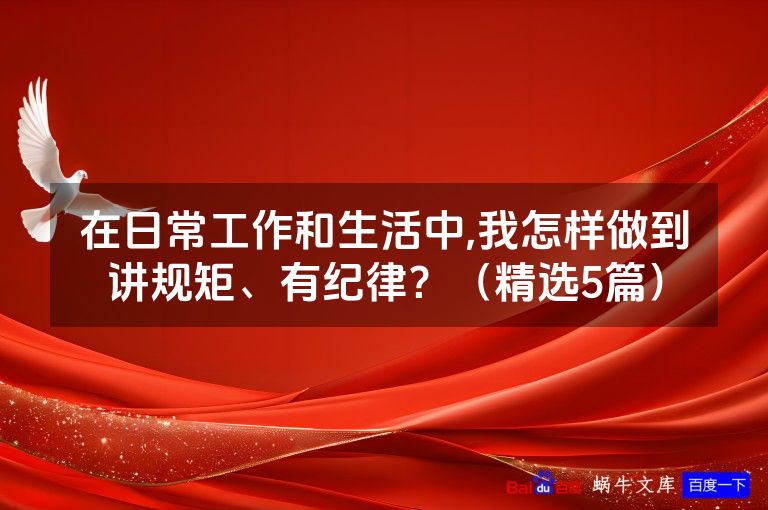 在日常工作和生活中,我怎样做到讲规矩、有纪律？（精选5篇）