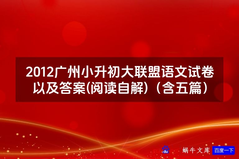 2012广州小升初大联盟语文试卷以及答案(阅读自解)(含五篇)