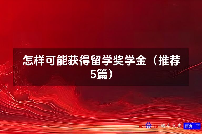 怎样可能获得留学奖学金（推荐5篇）
