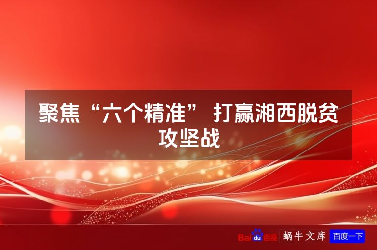 聚焦“六个精准” 打赢湘西脱贫攻坚战