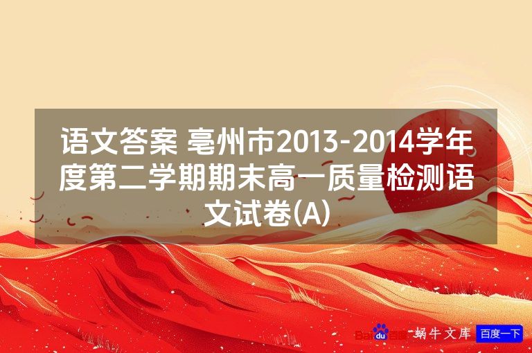 语文答案 亳州市2013-2014学年度第二学期期末高一质量检测语文试卷(A)