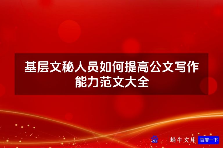 基层文秘人员如何提高公文写作能力范文大全