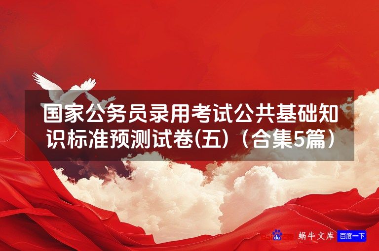 国家公务员录用考试公共基础知识标准预测试卷(五)(合集5篇)