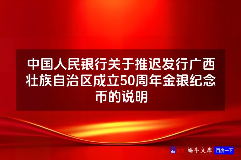 中国人民银行关于推迟发行广西壮族自治区成立50周年金银纪念币的说明