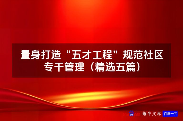 量身打造“五才工程”规范社区专干管理（精选五篇）