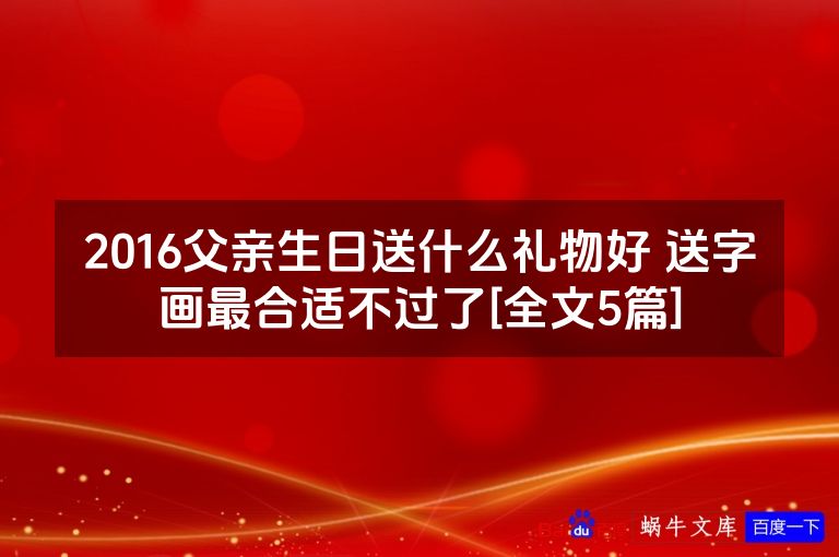 2016父亲生日送什么礼物好 送字画最合适不过了[全文5篇]