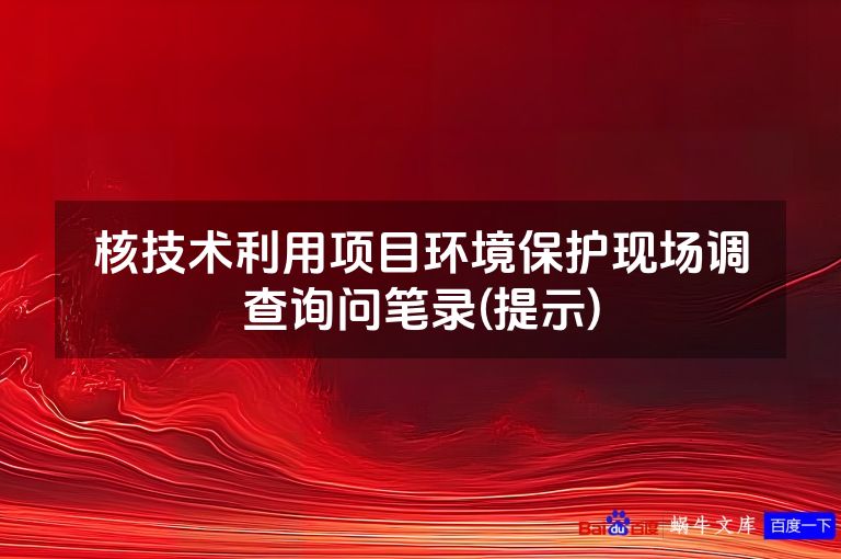 核技术利用项目环境保护现场调查询问笔录(提示)