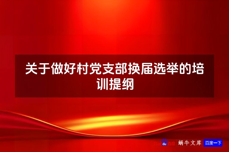 关于做好村党支部换届选举的培训提纲