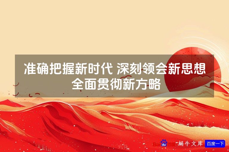 准确把握新时代 深刻领会新思想 全面贯彻新方略