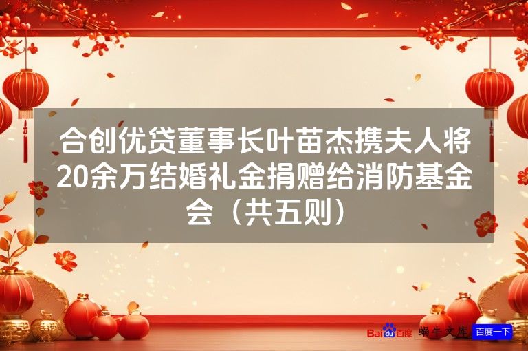 合创优贷董事长叶苗杰携夫人将20余万结婚礼金捐赠给消防基金会（共五则）