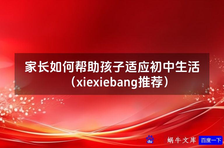 家长如何帮助孩子适应初中生活(xiexiebang推荐)