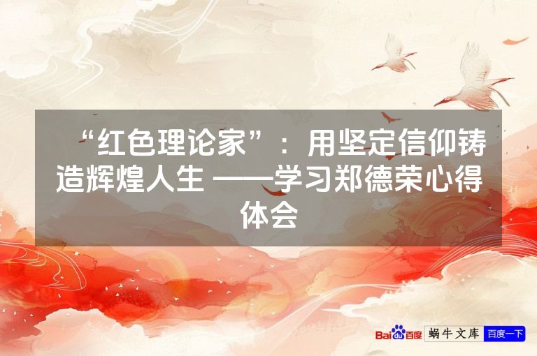 “红色理论家”：用坚定信仰铸造辉煌人生 ——学习郑德荣心得体会