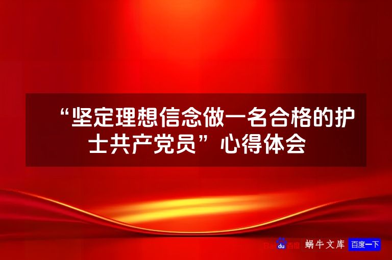 “坚定理想信念做一名合格的护士共产党员”心得体会
