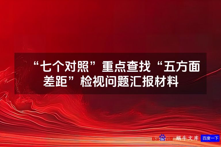 “七个对照”重点查找“五方面差距”检视问题汇报材料